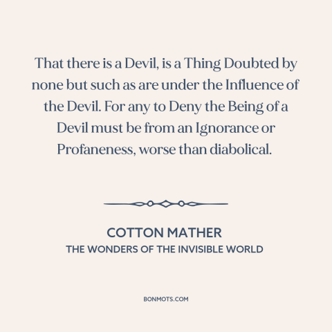 A quote by Cotton Mather about existence of the devil: “That there is a Devil, is a Thing Doubted by none but such as…”