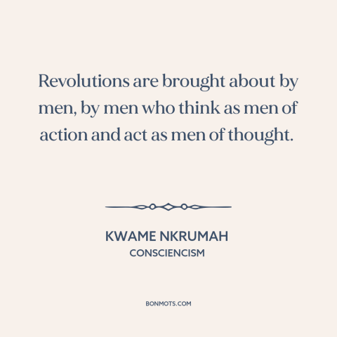 A quote by Kwame Nkrumah about revolution: “Revolutions are brought about by men, by men who think as men of action…”