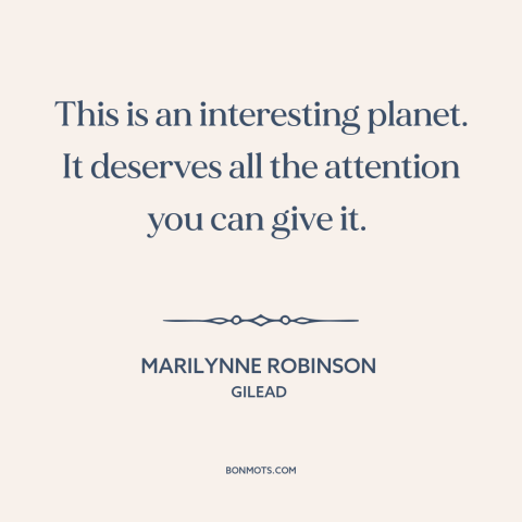 A quote by Marilynne Robinson about the earth: “This is an interesting planet. It deserves all the attention you can give…”