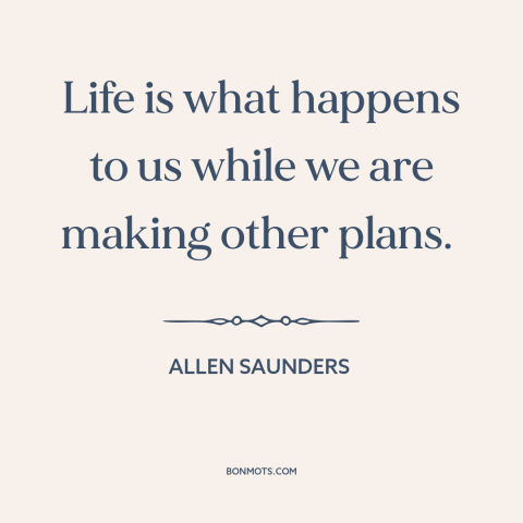 A quote by Allen Saunders about being present: “Life is what happens to us while we are making other plans.”