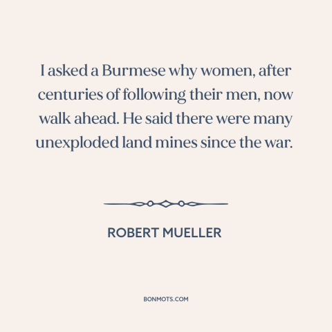 A quote by Robert Mueller about oppression of women: “I asked a Burmese why women, after centuries of following their…”