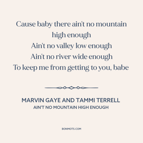 A quote from United about nature of love: “Cause baby there ain't no mountain high enough Ain't no valley low enough Ain't…”