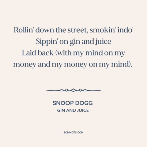 A quote by Snoop Dogg about taking it easy: “Rollin' down the street, smokin' indo' Sippin' on gin and juice Laid back…”