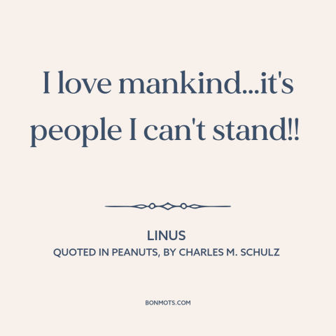 A quote by Charles M. Schulz about misanthropy: “I love mankind…it's people I can't stand!!”