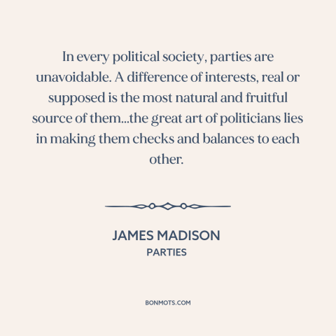 A quote by James Madison about political parties: “In every political society, parties are unavoidable. A difference…”