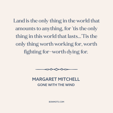 A quote by Margaret Mitchell about land: “Land is the only thing in the world that amounts to anything, for 'tis…”