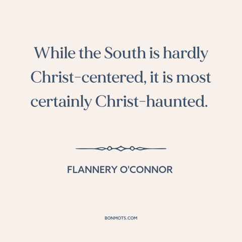 A quote by Flannery O'Connor about American south: “While the South is hardly Christ-centered, it is most certainly…”