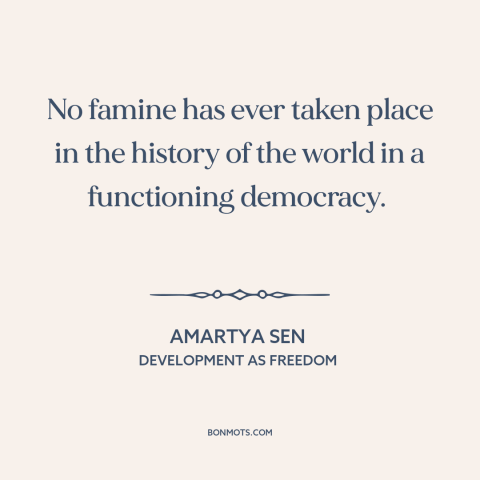 A quote by Amartya Sen about democracy: “No famine has ever taken place in the history of the world in a…”