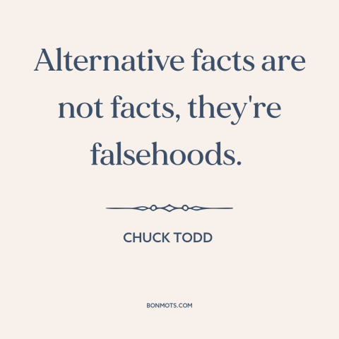 A quote by Chuck Todd about lying and politics: “Alternative facts are not facts, they're falsehoods.”