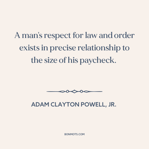 A quote by Adam Clayton Powell, Jr. about law and order: “A man's respect for law and order exists in precise relationship…”