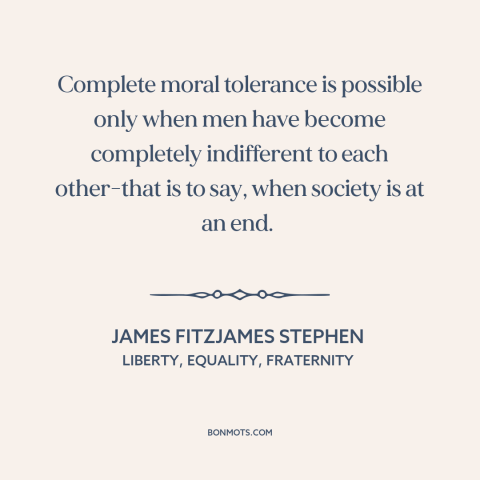 A quote by James Fitzjames Stephen about tolerance: “Complete moral tolerance is possible only when men have…”