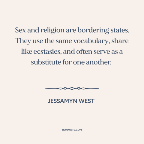 A quote by Jessamyn West about sex: “Sex and religion are bordering states. They use the same vocabulary, share like…”