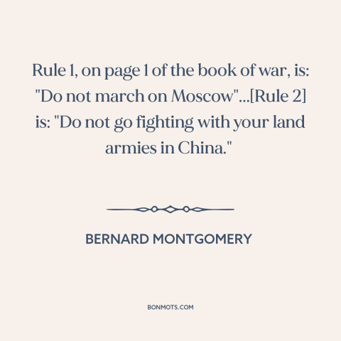 A quote by Bernard Montgomery about military strategy: “Rule 1, on page 1 of the book of war, is: "Do not march…”