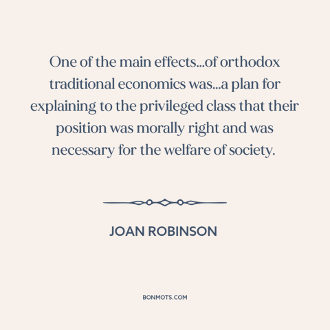 A quote by Joan Robinson about economics: “One of the main effects…of orthodox traditional economics was…a plan for…”