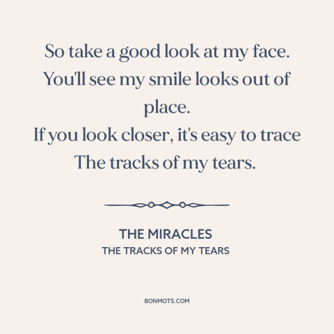 A quote by The Miracles about broken heart: “So take a good look at my face. You'll see my smile looks out of…”