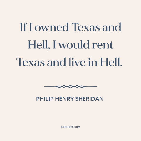 A quote by Philip Henry Sheridan about texas: “If I owned Texas and Hell, I would rent Texas and live in Hell.”