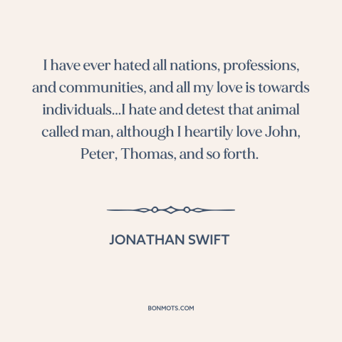 A quote by Jonathan Swift about individual vs. the collective: “I have ever hated all nations, professions, and…”