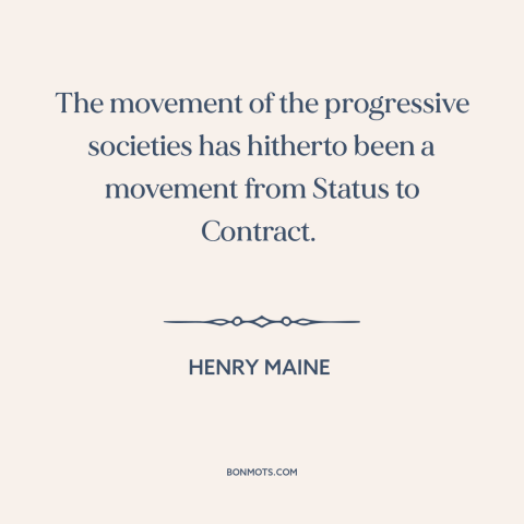 A quote by Henry Maine about progress: “The movement of the progressive societies has hitherto been a movement from Status…”