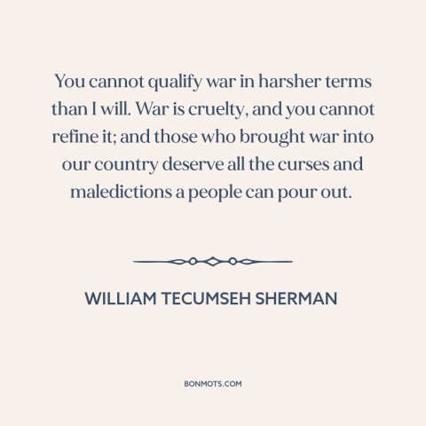 A quote by William Tecumseh Sherman about horrors of war: “You cannot qualify war in harsher terms than I will. War…”