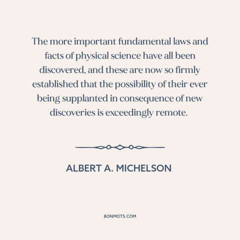 A quote by Albert A. Michelson about scientific progress: “The more important fundamental laws and facts of physical…”