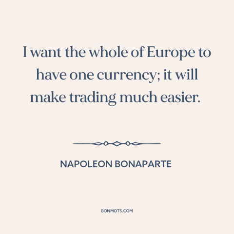 A quote by Napoleon Bonaparte about europe: “I want the whole of Europe to have one currency; it will make trading…”