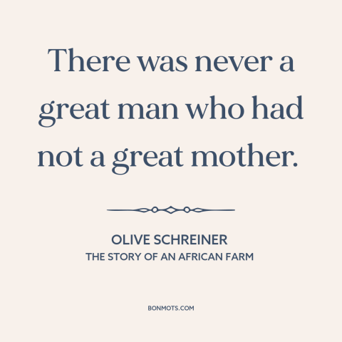 A quote by Olive Schreiner about mothers and sons: “There was never a great man who had not a great mother.”