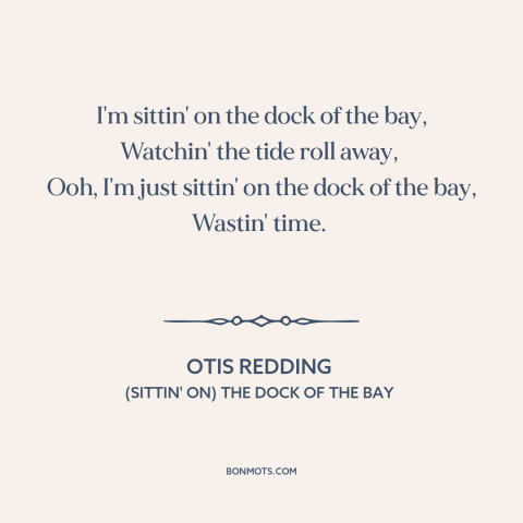 A quote by Otis Redding about killing time: “I'm sittin' on the dock of the bay, Watchin' the tide roll away…”