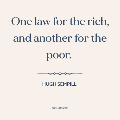 A quote by Hugh Sempill about legal inequality: “One law for the rich, and another for the poor.”