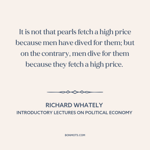 A quote by Richard Whately about what the world values: “It is not that pearls fetch a high price because men have dived…”