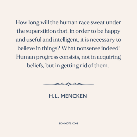 A quote by H.L. Mencken about beliefs: “How long will the human race sweat under the superstition that, in order to…”