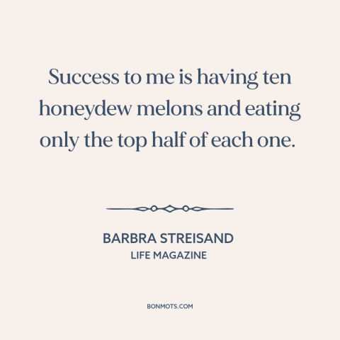 A quote by Barbra Streisand about success: “Success to me is having ten honeydew melons and eating only the top half…”