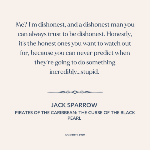 A quote from Pirates of the Caribbean: The Curse of the Black Pearl about dishonesty: “Me? I'm dishonest, and a dishonest…”