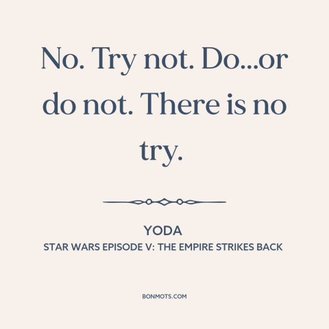 A quote from Star Wars Episode V: The Empire Strikes Back about taking action: “No. Try not. Do...or do not. There is no”