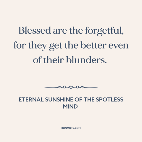 A quote from Eternal Sunshine of the Spotless Mind about forgetfulness: “Blessed are the forgetful, for they get…”