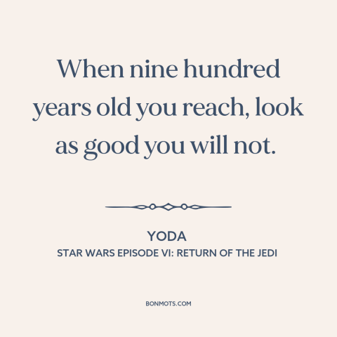 A quote from Star Wars Episode VI: Return of the Jedi about beauty and aging: “When nine hundred years old you reach, look…”