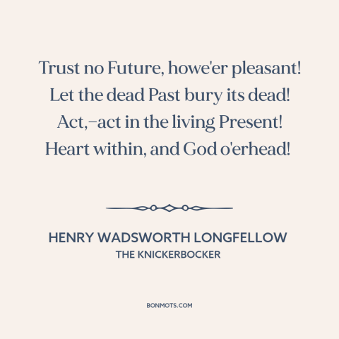 A quote by Henry Wadsworth Longfellow about living in the moment: “Trust no Future, howe'er pleasant! Let the dead Past…”