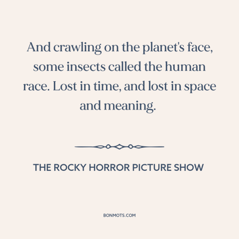 A quote from The Rocky Horror Picture Show about the human condition: “And crawling on the planet's face, some…”