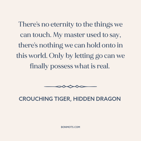 A quote from Crouching Tiger, Hidden Dragon about letting go: “There's no eternity to the things we can touch. My…”