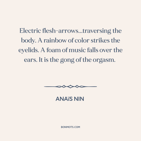 A quote by Anaïs Nin about sex: “Electric flesh-arrows...traversing the body. A rainbow of color strikes the eyelids. A…”