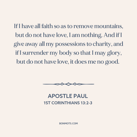 A quote by Apostle Paul about love: “If I have all faith so as to remove mountains, but do not have love, I…”