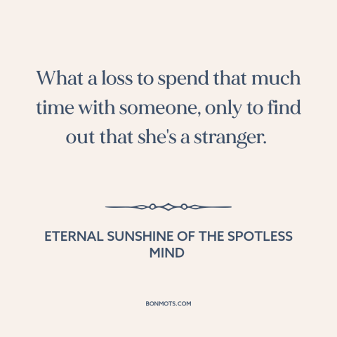 A quote from Eternal Sunshine of the Spotless Mind about broken relationships: “What a loss to spend that much time…”