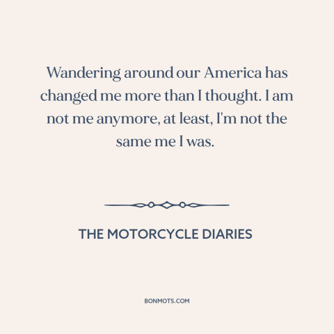 A quote from The Motorcycle Diaries about effects of travel: “Wandering around our America has changed me more than I…”