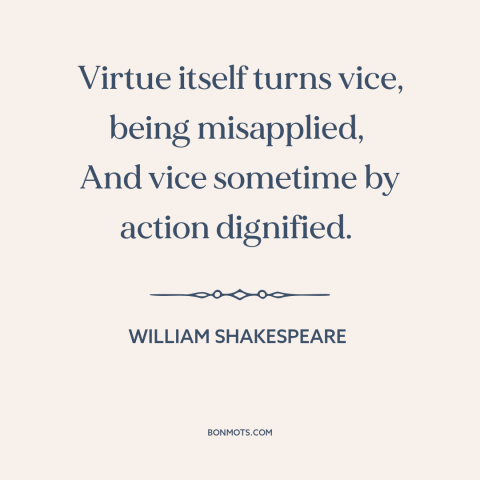 A quote by William Shakespeare about virtue and vice: “Virtue itself turns vice, being misapplied, And vice sometime by…”