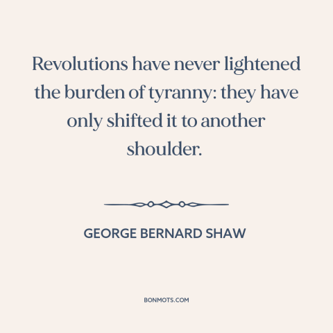 A quote by George Bernard Shaw about revolution: “Revolutions have never lightened the burden of tyranny: they have only…”