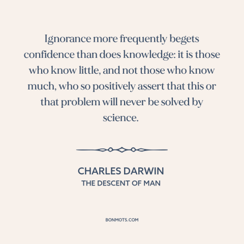 A quote by Charles Darwin about ignorance: “Ignorance more frequently begets confidence than does knowledge: it is those…”