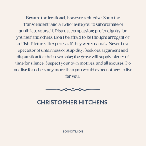 A quote by Christopher Hitchens about how to live: “Beware the irrational, however seductive. Shun the "transcendent" and…”