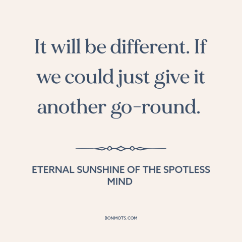 A quote from Eternal Sunshine of the Spotless Mind about relationship challenges: “It will be different. If we could…”