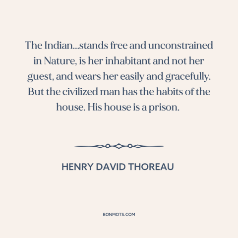 A quote by Henry David Thoreau about native american life: “The Indian...stands free and unconstrained in Nature, is her…”