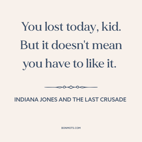 A quote from Indiana Jones and the Last Crusade about bouncing back: “You lost today, kid. But it doesn't mean you have to…”