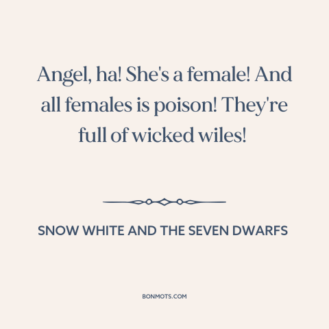 A quote from Snow White and the Seven Dwarfs about dangers of women: “Angel, ha! She's a female! And all females is poison!”